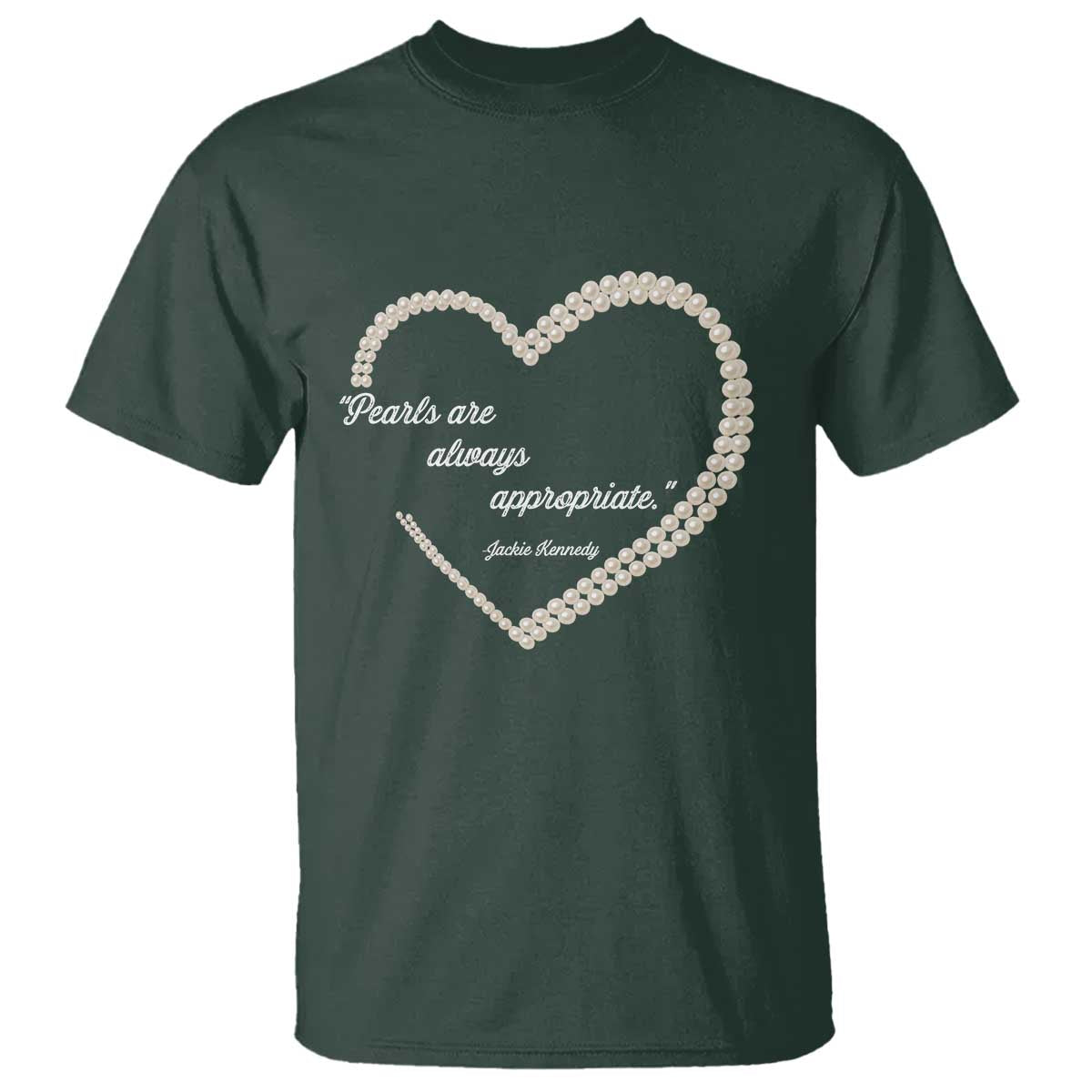 Pearls Are Always Appropriate T Shirt Jacqueline Kennedy Quotes TS11 Dark Forest Green Print Your Wear