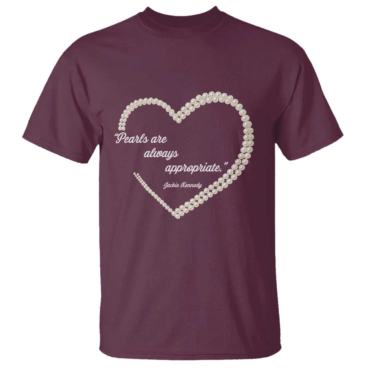 Pearls Are Always Appropriate T Shirt Jacqueline Kennedy Quotes TS11 Maroon Print Your Wear