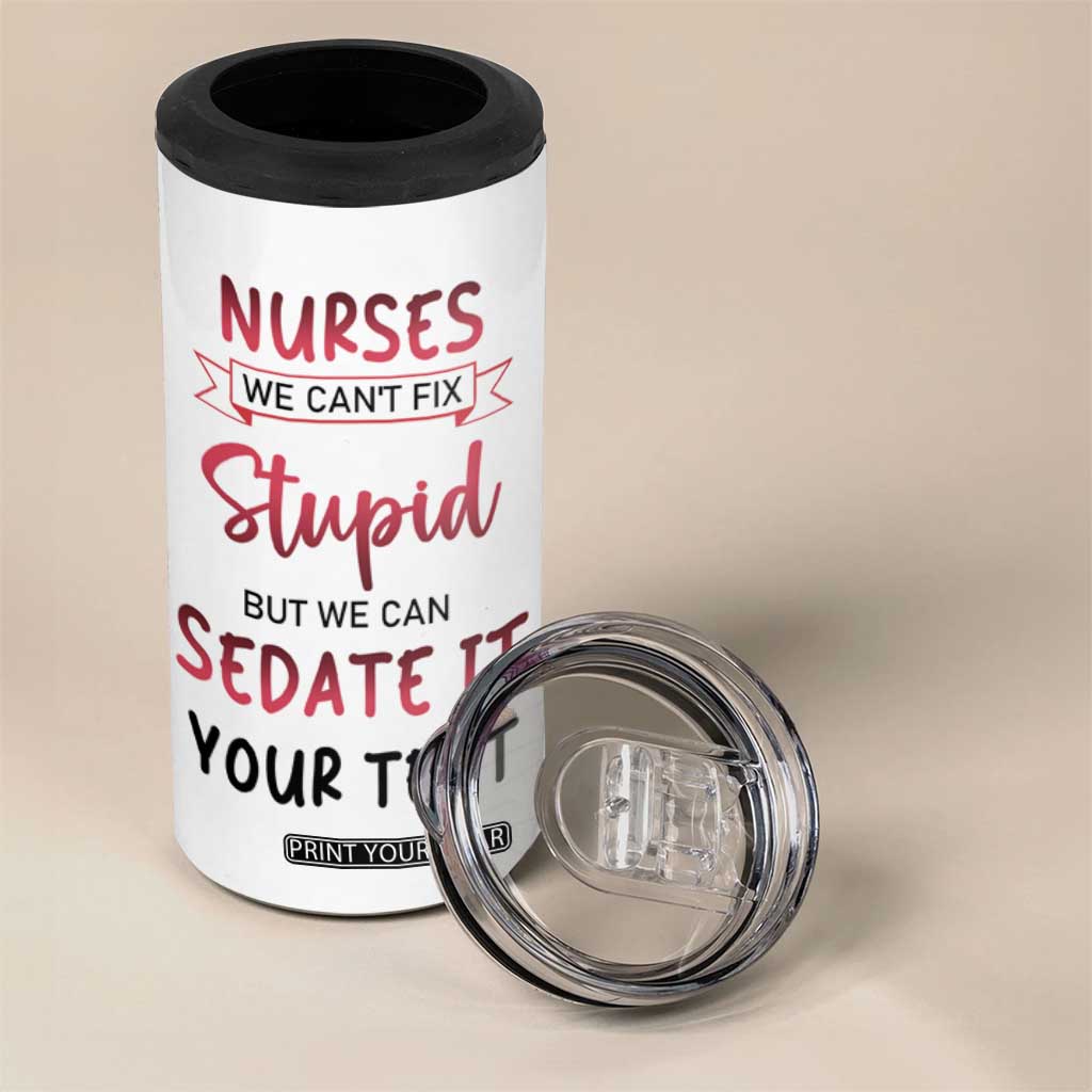 Personalized Nurse 4 in 1 Can Cooler Tumbler Quote We Can't Fix Stupid But We Can Sedate It TS04 Print Your Wear