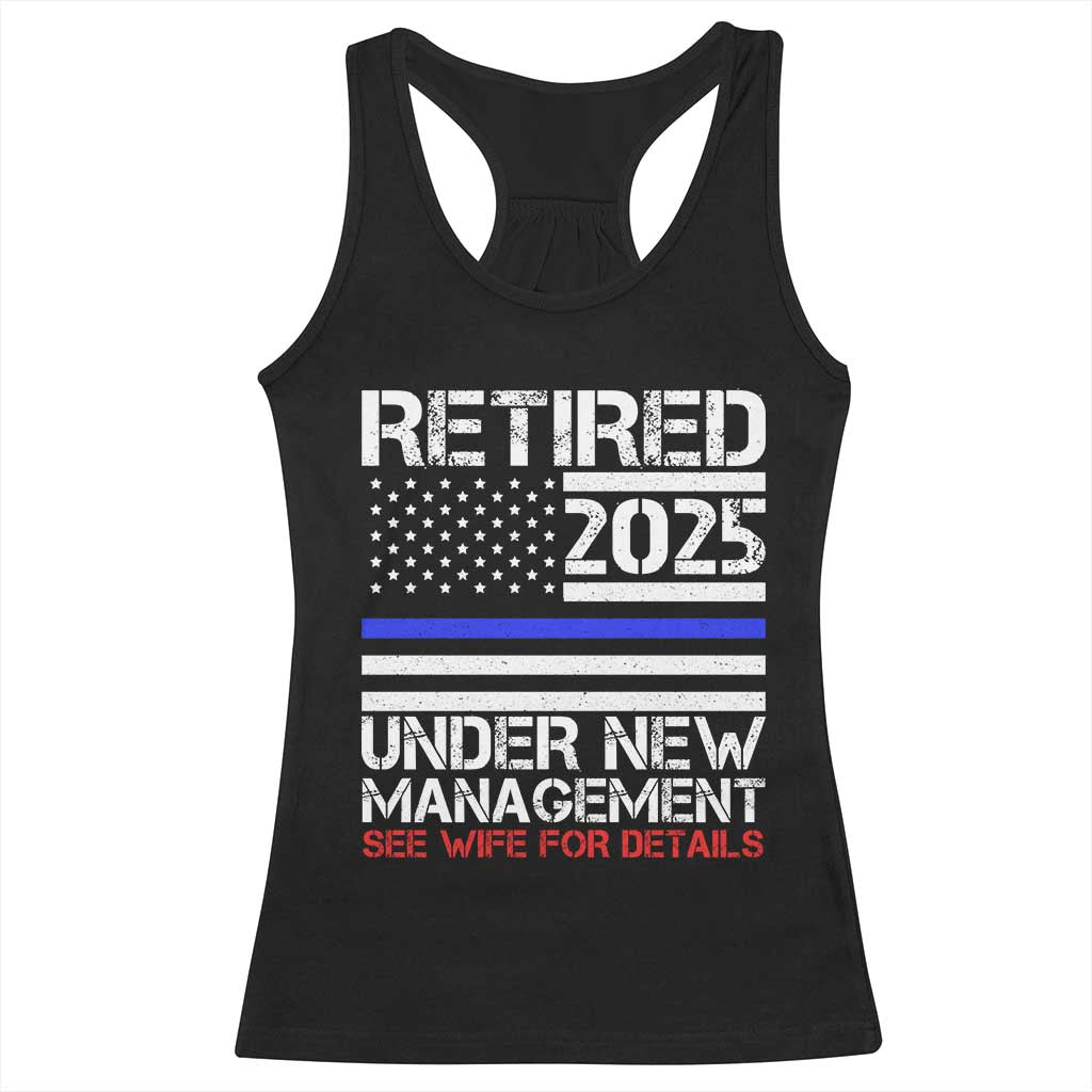 Police Retirement 2025 Racerback Tank Top Funny Retired Under New Management See Wife For Details TS10 Black Print Your Wear