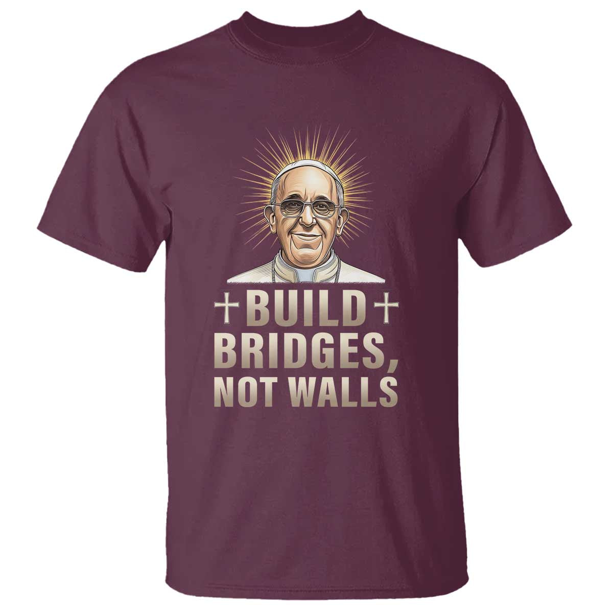 Pope Francis Inspirational T Shirt Build Bridges Not Walls TS02 Maroon Print Your Wear