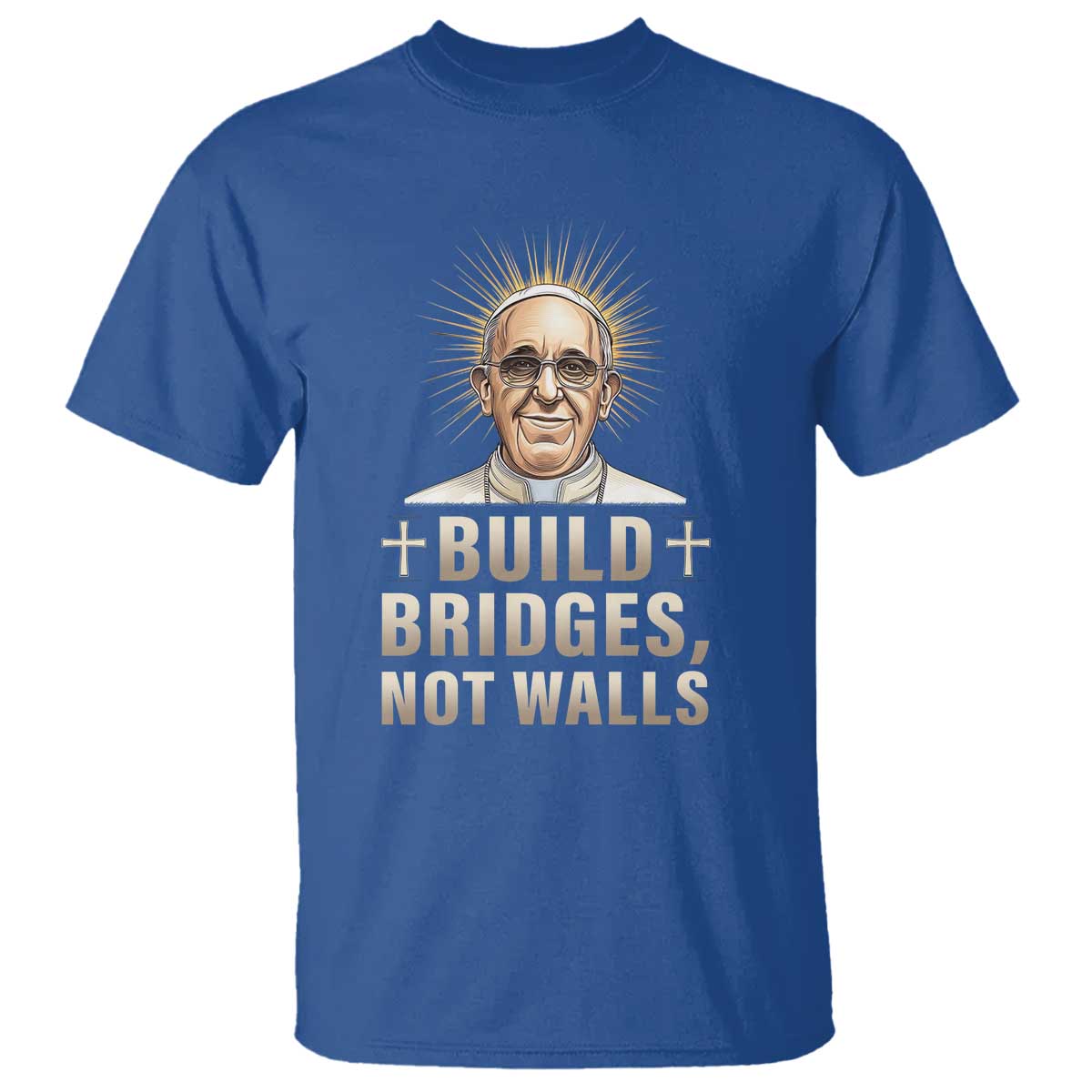 Pope Francis Inspirational T Shirt Build Bridges Not Walls TS02 Royal Blue Print Your Wear