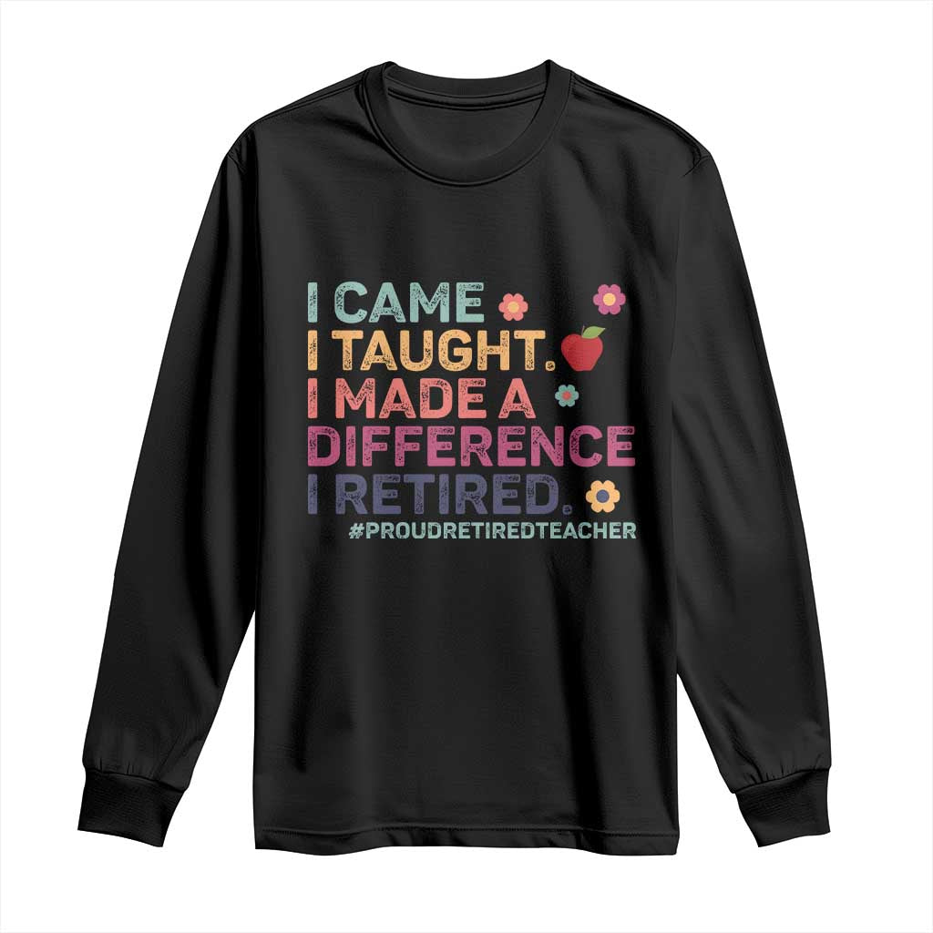 Proud Retired Teacher Long Sleeve Shirt I Came I Taught I Made a Difference Retirement TS10 Black Print Your Wear