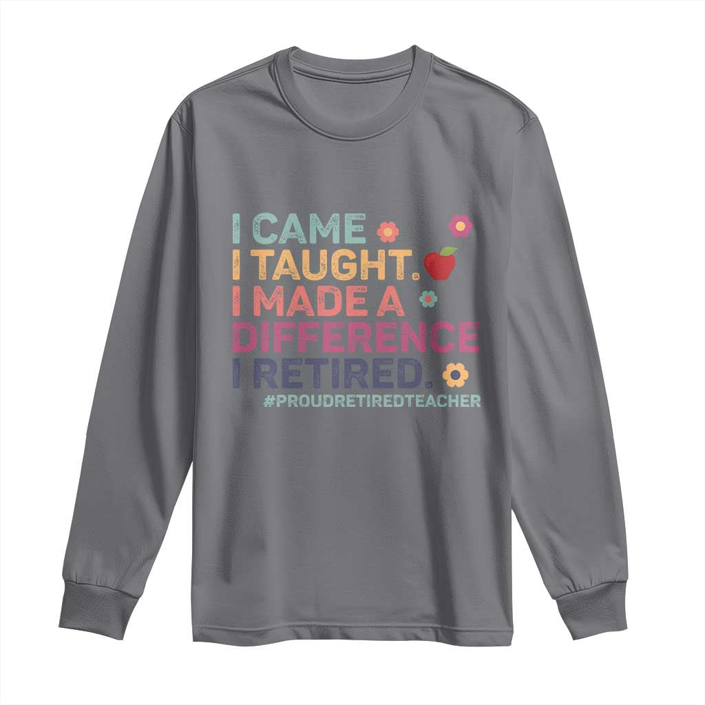 Proud Retired Teacher Long Sleeve Shirt I Came I Taught I Made a Difference Retirement TS10 Charcoal Print Your Wear