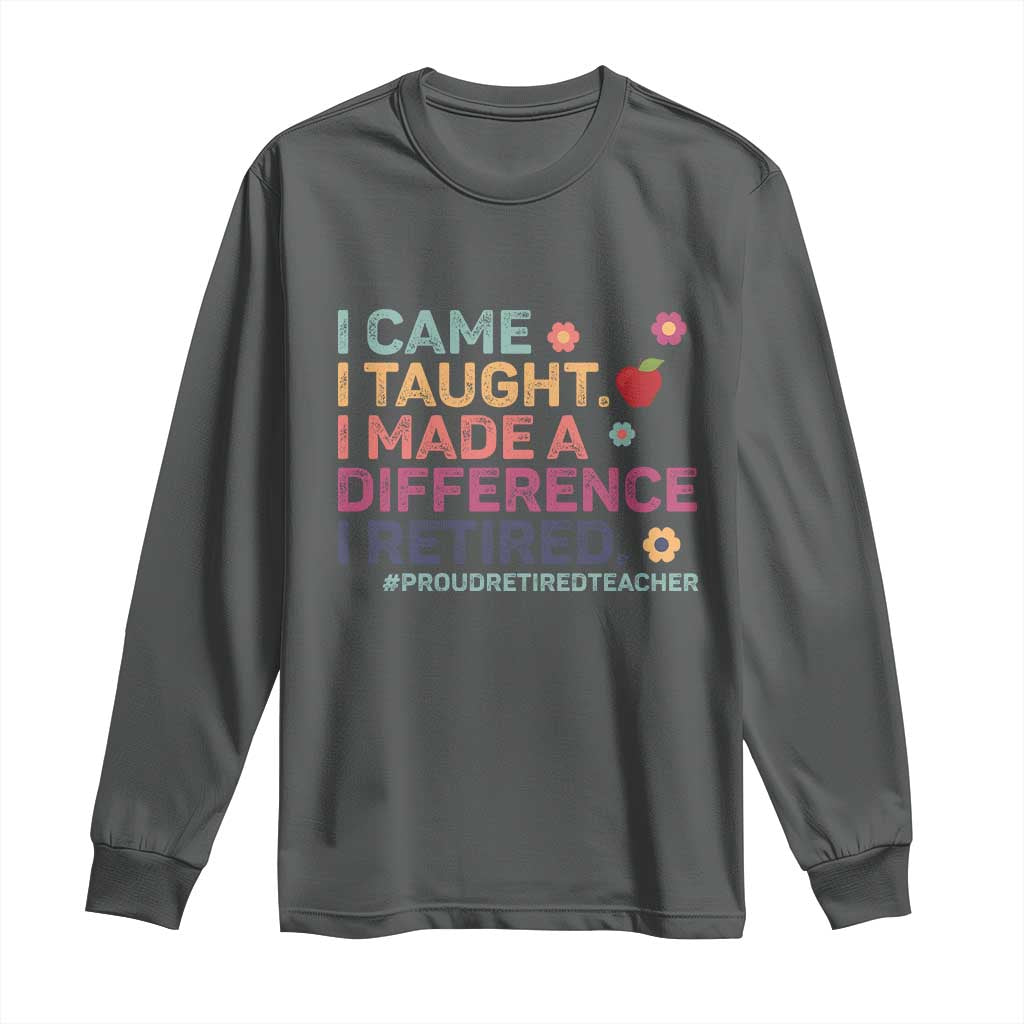 Proud Retired Teacher Long Sleeve Shirt I Came I Taught I Made a Difference Retirement TS10 Dark Heather Print Your Wear