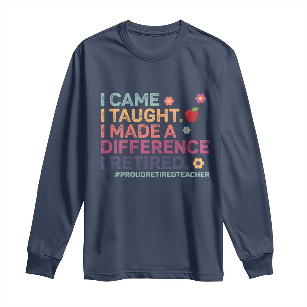 Proud Retired Teacher Long Sleeve Shirt I Came I Taught I Made a Difference Retirement TS10 Navy Print Your Wear