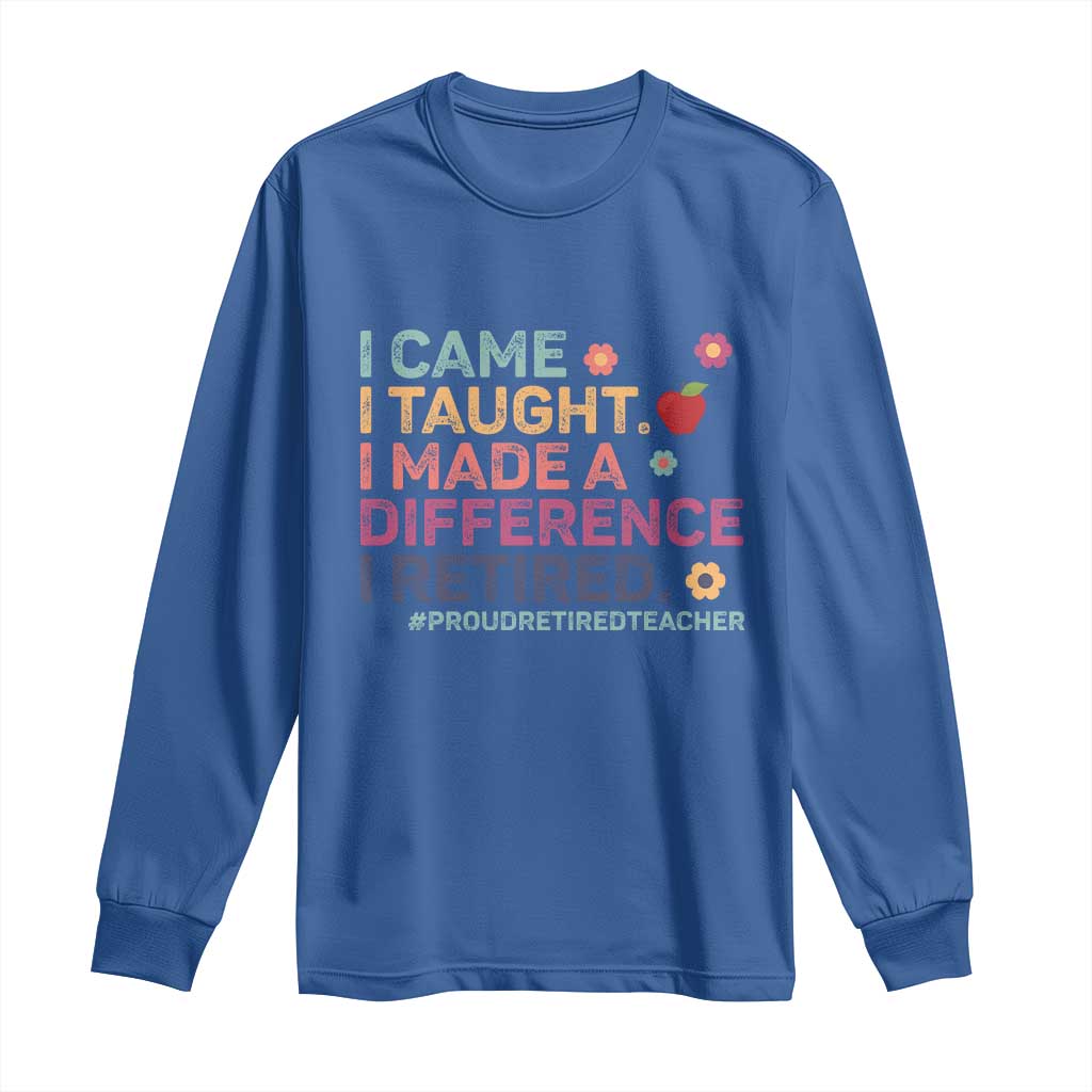 Proud Retired Teacher Long Sleeve Shirt I Came I Taught I Made a Difference Retirement TS10 Royal Blue Print Your Wear