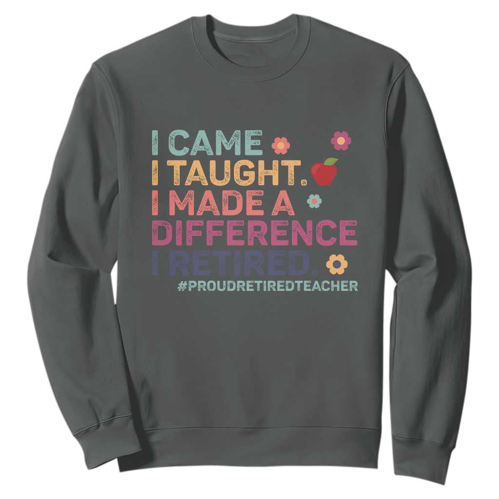 Proud Retired Teacher Sweatshirt I Came I Taught I Made a Difference Retirement TS10 Dark Heather Print Your Wear