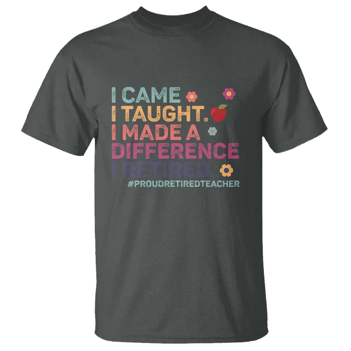 Proud Retired Teacher T Shirt I Came I Taught I Made a Difference Retirement TS10 Dark Heather Print Your Wear