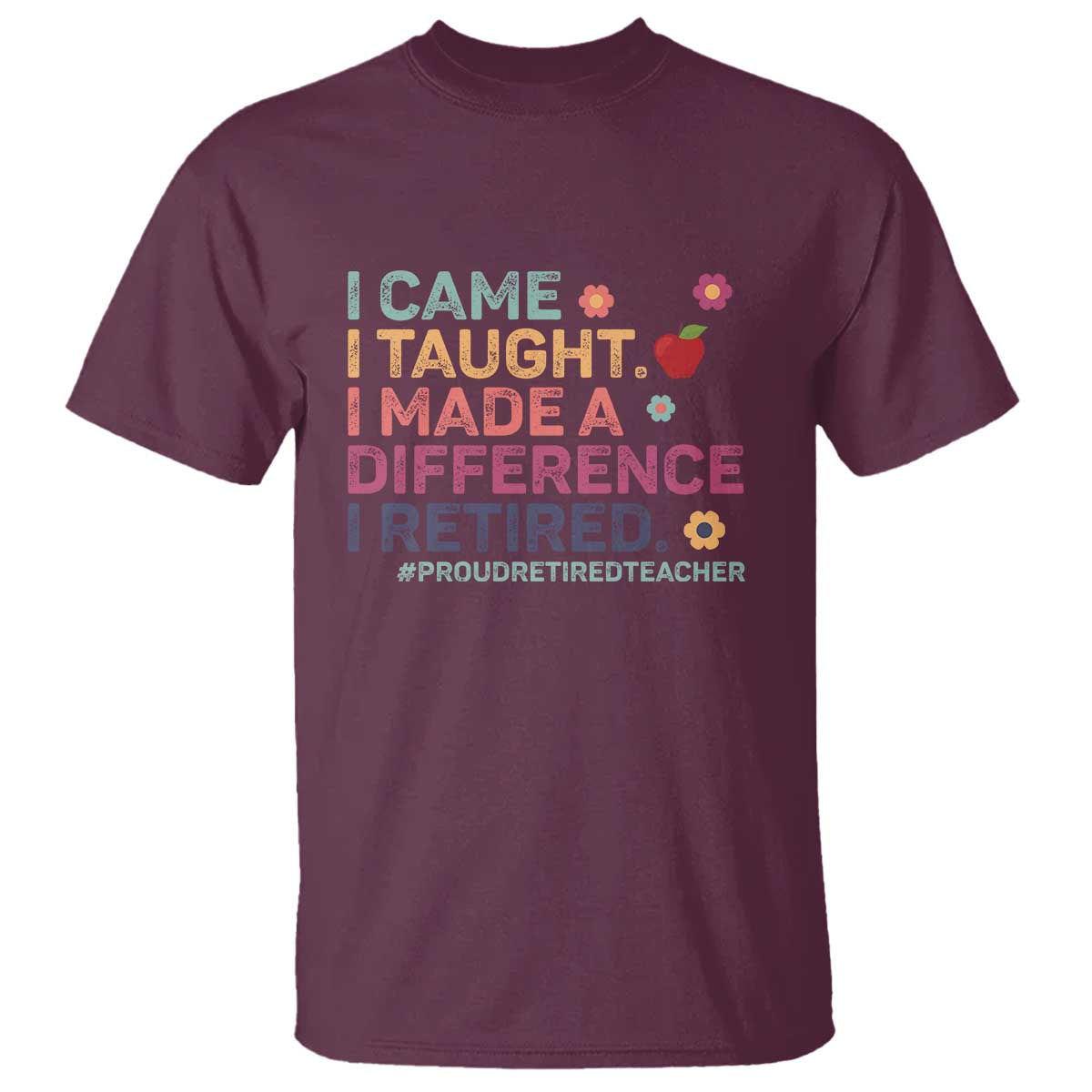 Proud Retired Teacher T Shirt I Came I Taught I Made a Difference Retirement TS10 Maroon Print Your Wear