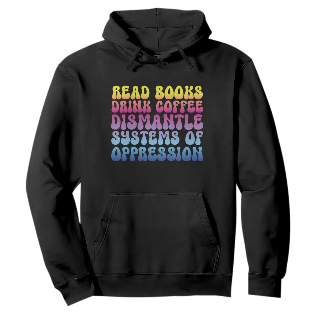 Read Books Drink Coffee Dismantle Systems of Oppression Hoodie Feminism Social Justice TS10 Black Print Your Wear