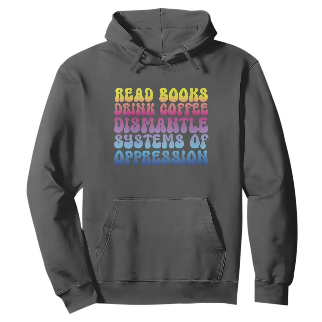 Read Books Drink Coffee Dismantle Systems of Oppression Hoodie Feminism Social Justice TS10 Dark Heather Print Your Wear