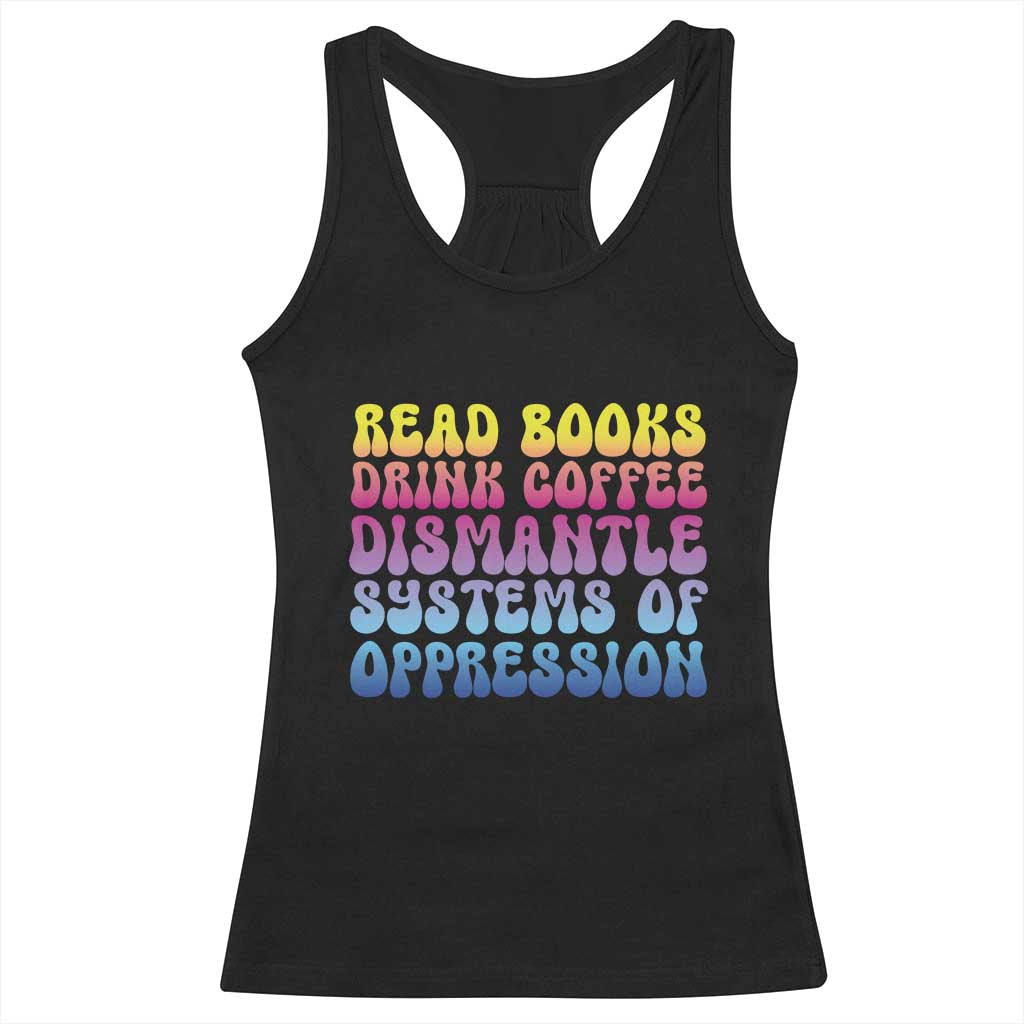 Read Books Drink Coffee Dismantle Systems of Oppression Racerback Tank Top Feminism Social Justice TS10 Black Print Your Wear