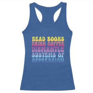 Read Books Drink Coffee Dismantle Systems of Oppression Racerback Tank Top Feminism Social Justice TS10 Royal Blue Print Your Wear