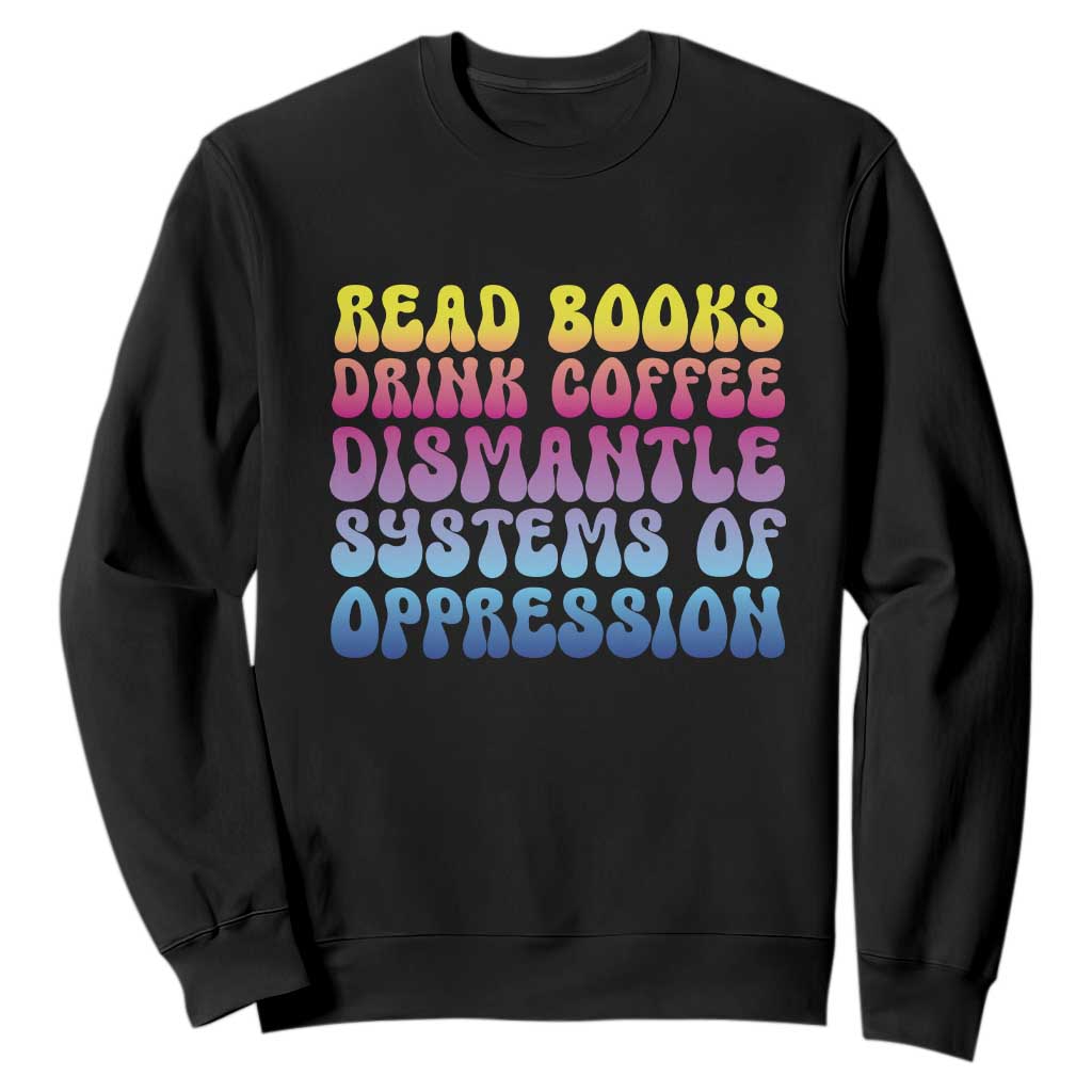 Read Books Drink Coffee Dismantle Systems of Oppression Sweatshirt Feminism Social Justice TS10 Black Print Your Wear