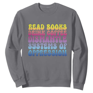 Read Books Drink Coffee Dismantle Systems of Oppression Sweatshirt Feminism Social Justice TS10 Charcoal Print Your Wear