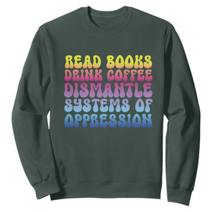 Read Books Drink Coffee Dismantle Systems of Oppression Sweatshirt Feminism Social Justice TS10 Dark Forest Green Print Your Wear
