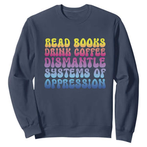 Read Books Drink Coffee Dismantle Systems of Oppression Sweatshirt Feminism Social Justice TS10 Navy Print Your Wear