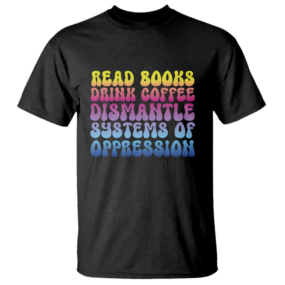 Read Books Drink Coffee Dismantle Systems of Oppression T Shirt Feminism Social Justice TS10 Black Print Your Wear