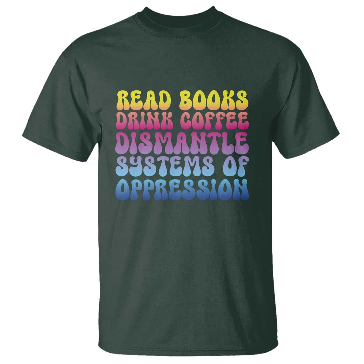 Read Books Drink Coffee Dismantle Systems of Oppression T Shirt Feminism Social Justice TS10 Dark Forest Green Print Your Wear