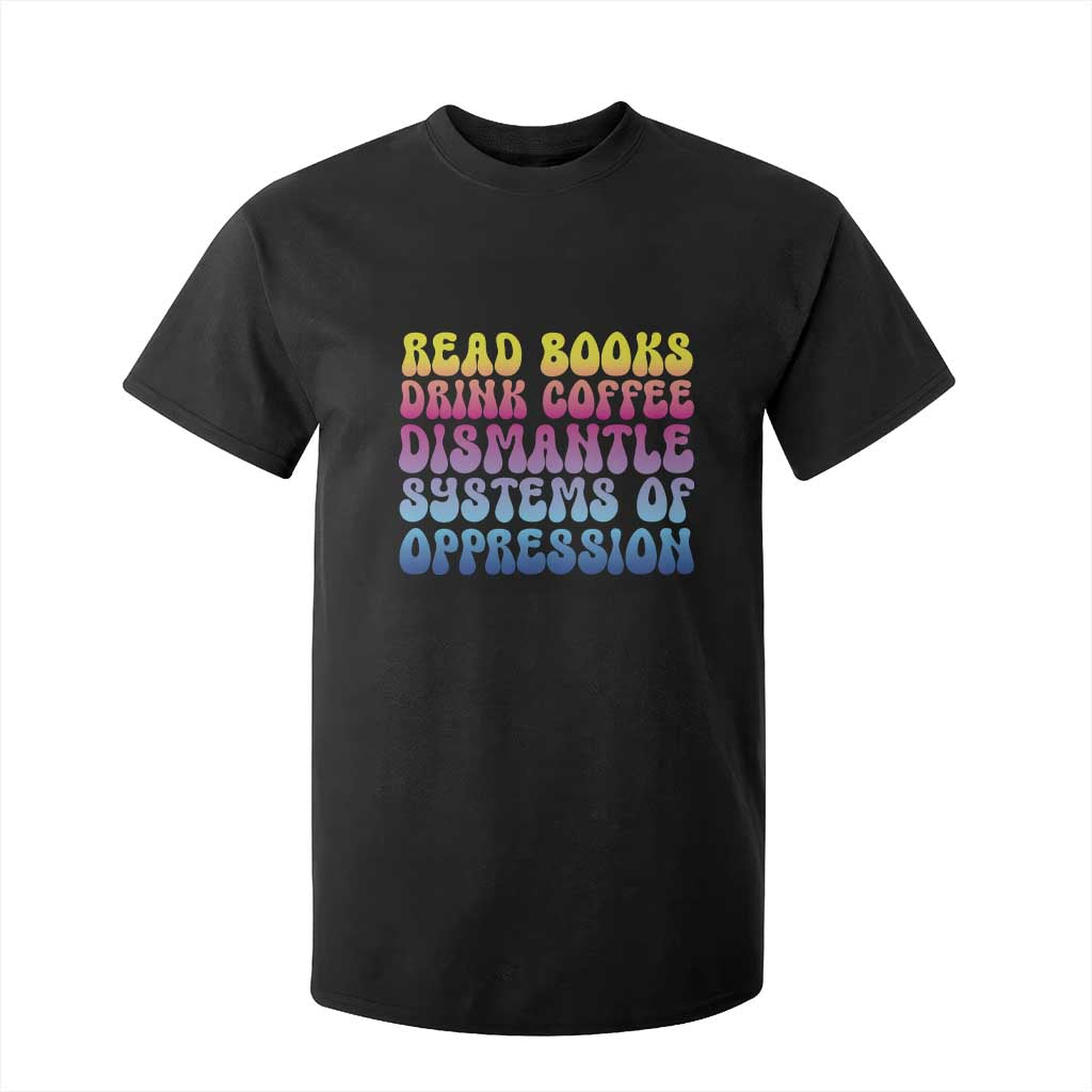 Read Books Drink Coffee Dismantle Systems of Oppression T Shirt For Kid Feminism Social Justice TS10 Black Print Your Wear