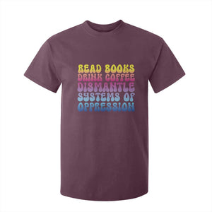 Read Books Drink Coffee Dismantle Systems of Oppression T Shirt For Kid Feminism Social Justice TS10 Maroon Print Your Wear