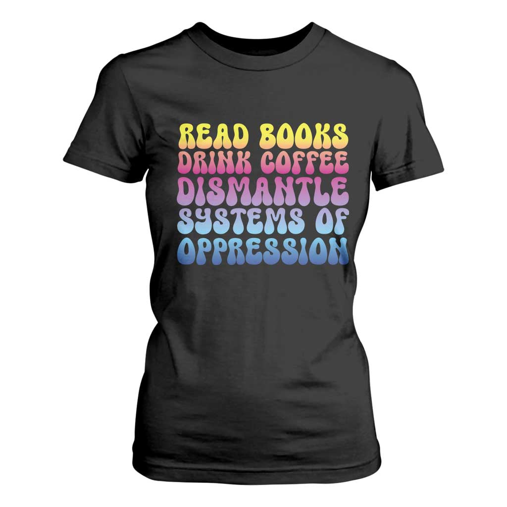 Read Books Drink Coffee Dismantle Systems of Oppression T Shirt For Women Feminism Social Justice TS10 Black Print Your Wear