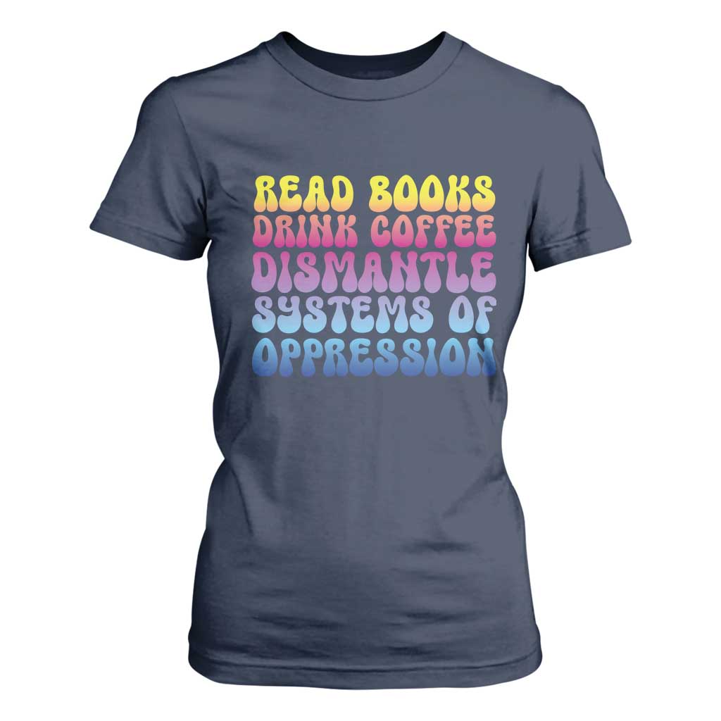 Read Books Drink Coffee Dismantle Systems of Oppression T Shirt For Women Feminism Social Justice TS10 Navy Print Your Wear