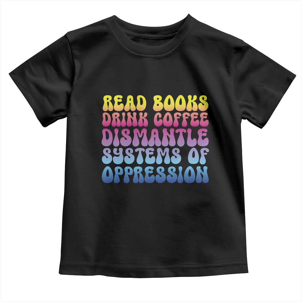 Read Books Drink Coffee Dismantle Systems of Oppression Toddler T Shirt Feminism Social Justice TS10 Black Print Your Wear