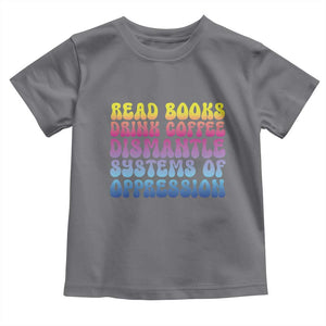 Read Books Drink Coffee Dismantle Systems of Oppression Toddler T Shirt Feminism Social Justice TS10 Charcoal Print Your Wear