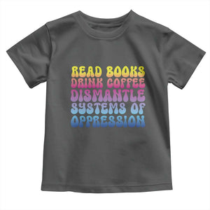 Read Books Drink Coffee Dismantle Systems of Oppression Toddler T Shirt Feminism Social Justice TS10 Dark Heather Print Your Wear