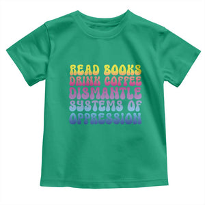 Read Books Drink Coffee Dismantle Systems of Oppression Toddler T Shirt Feminism Social Justice TS10 Irish Green Print Your Wear