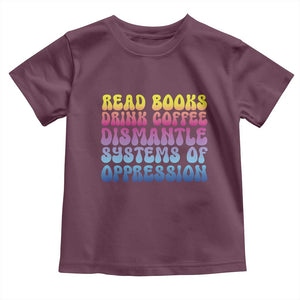 Read Books Drink Coffee Dismantle Systems of Oppression Toddler T Shirt Feminism Social Justice TS10 Maroon Print Your Wear