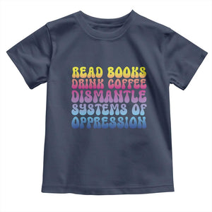 Read Books Drink Coffee Dismantle Systems of Oppression Toddler T Shirt Feminism Social Justice TS10 Navy Print Your Wear