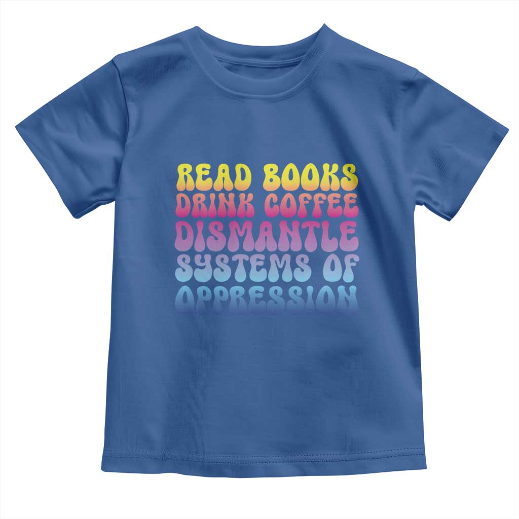 Read Books Drink Coffee Dismantle Systems of Oppression Toddler T Shirt Feminism Social Justice TS10 Royal Blue Print Your Wear