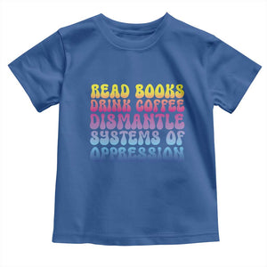 Read Books Drink Coffee Dismantle Systems of Oppression Toddler T Shirt Feminism Social Justice TS10 Royal Blue Print Your Wear