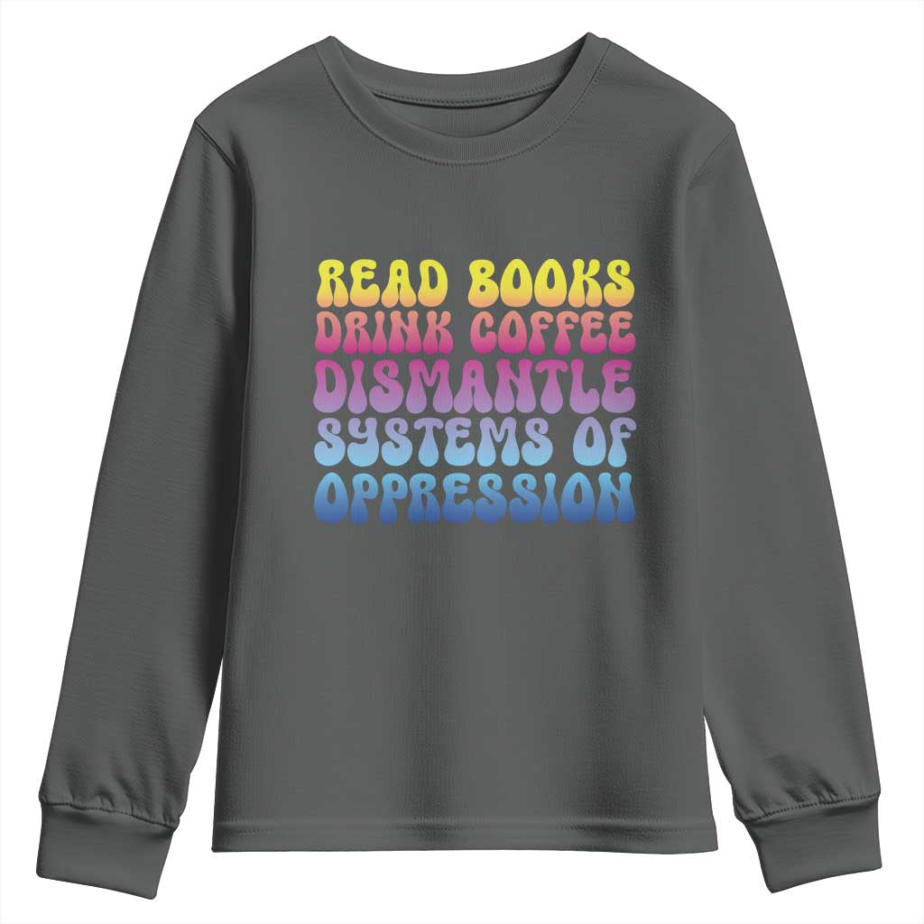 Read Books Drink Coffee Dismantle Systems of Oppression Youth Sweatshirt Feminism Social Justice TS10 Dark Heather Print Your Wear