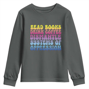 Read Books Drink Coffee Dismantle Systems of Oppression Youth Sweatshirt Feminism Social Justice TS10 Dark Heather Print Your Wear