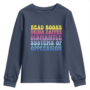 Read Books Drink Coffee Dismantle Systems of Oppression Youth Sweatshirt Feminism Social Justice TS10 Navy Print Your Wear