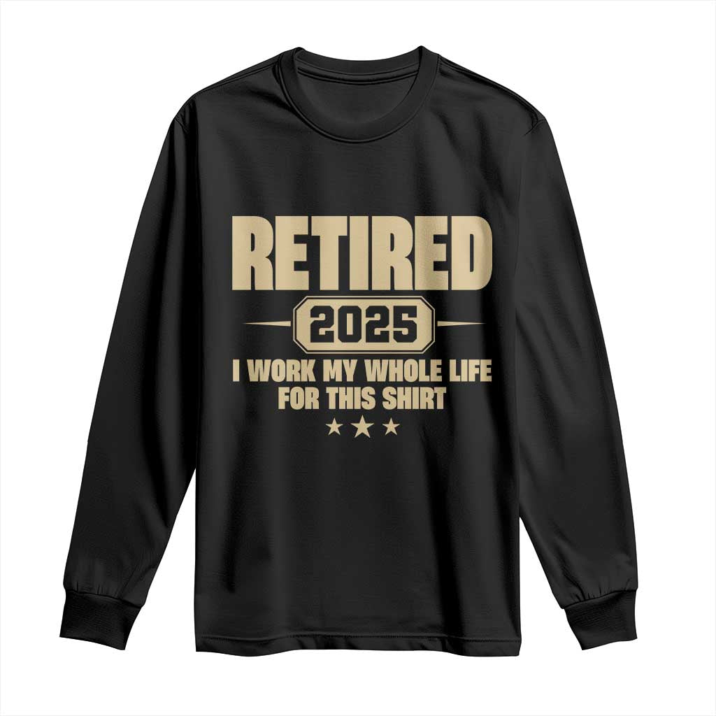 Retired Est 2025 Long Sleeve Shirt Retirement Worked Whole Life For This TS10 Black Print Your Wear