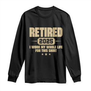 Retired Est 2025 Long Sleeve Shirt Retirement Worked Whole Life For This TS10 Black Print Your Wear