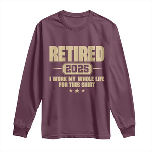 Retired Est 2025 Long Sleeve Shirt Retirement Worked Whole Life For This TS10 Maroon Print Your Wear