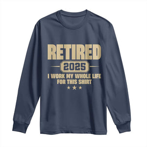 Retired Est 2025 Long Sleeve Shirt Retirement Worked Whole Life For This TS10 Navy Print Your Wear