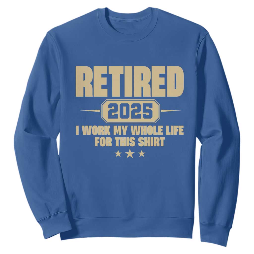 Retired Est 2025 Sweatshirt Retirement Worked Whole Life For This TS10 Royal Blue Print Your Wear