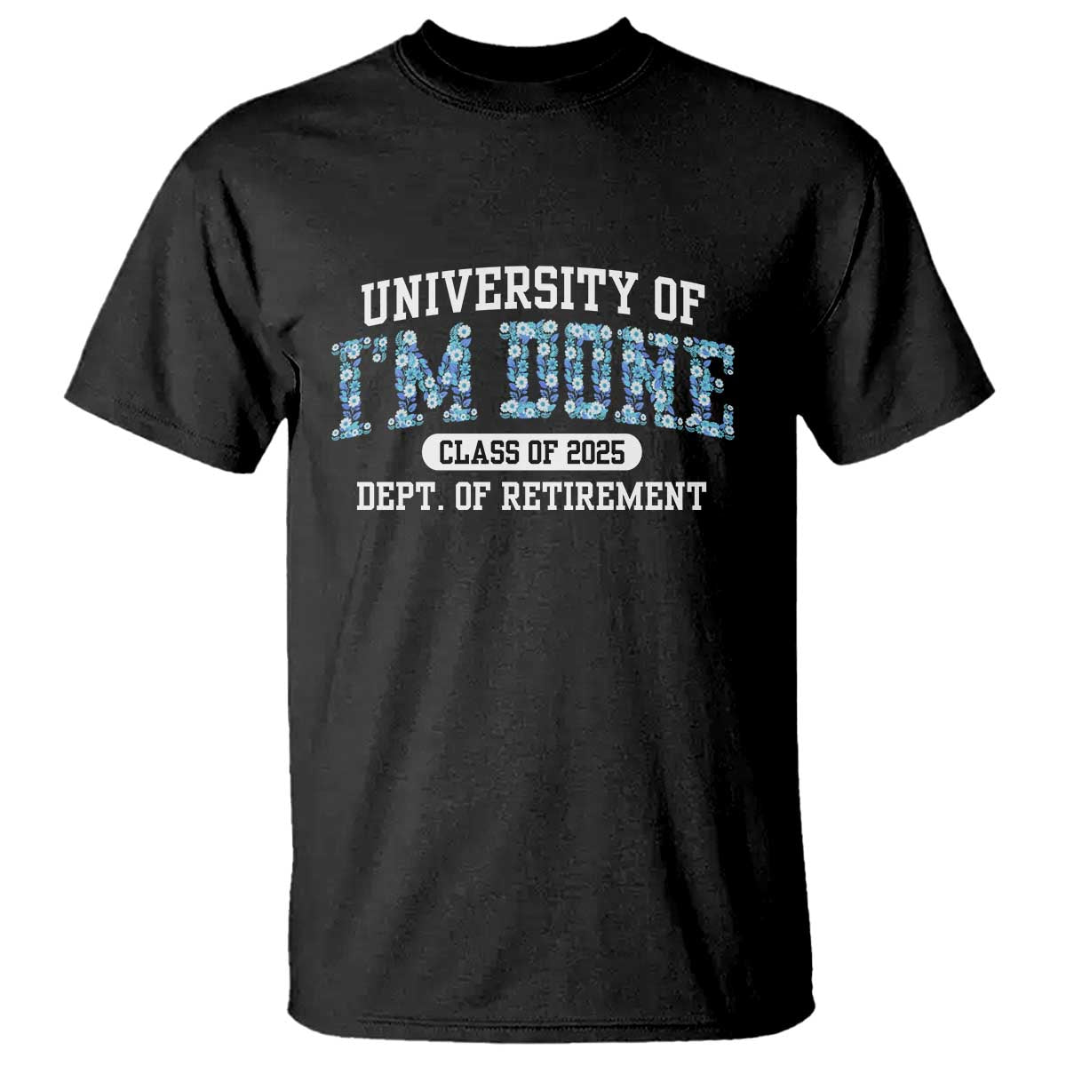 Retired Teacher 2025 T Shirt Funny Floral University Of I'm Done Class Of 2025 TS10 Black Print Your Wear