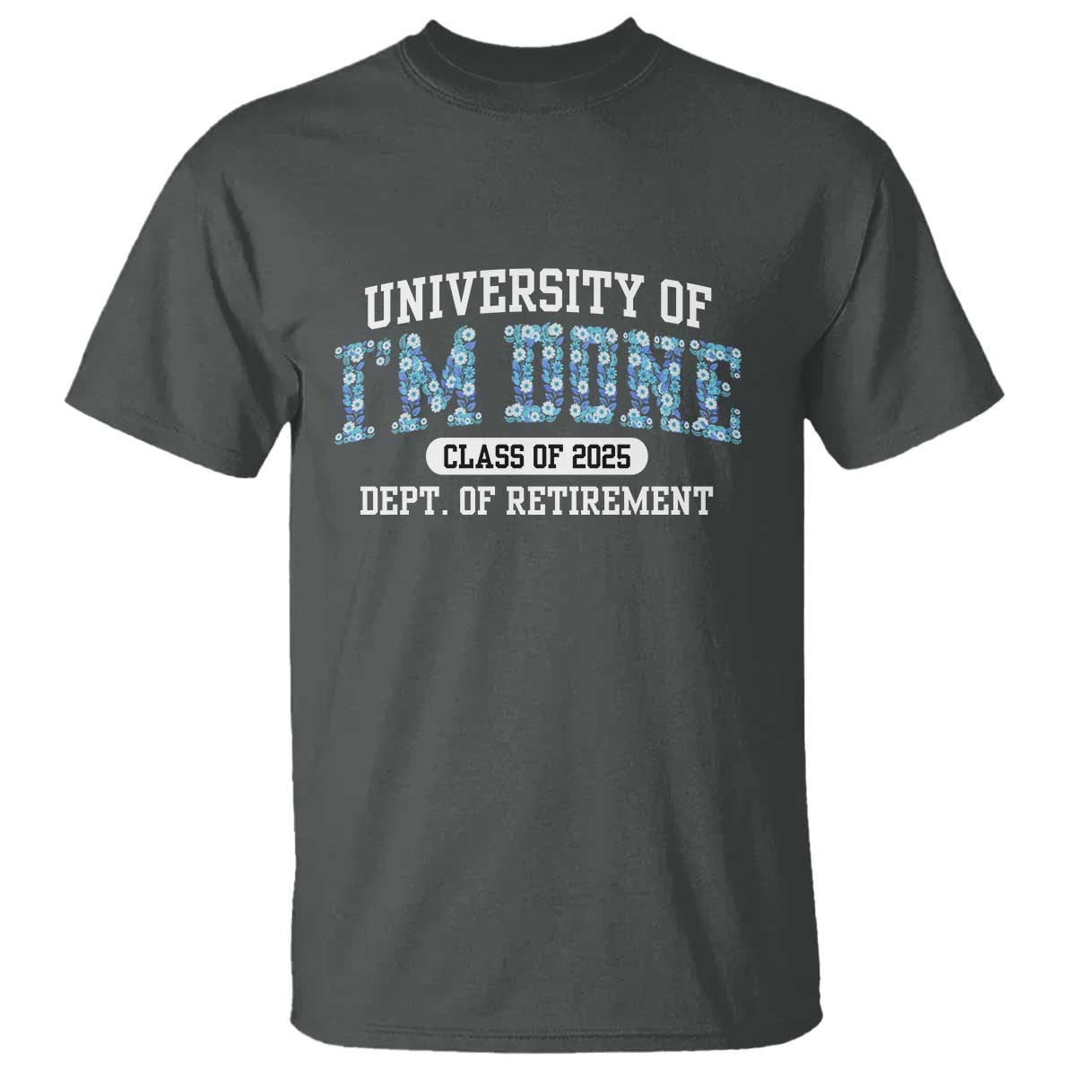Retired Teacher 2025 T Shirt Funny Floral University Of I'm Done Class Of 2025 TS10 Dark Heather Print Your Wear