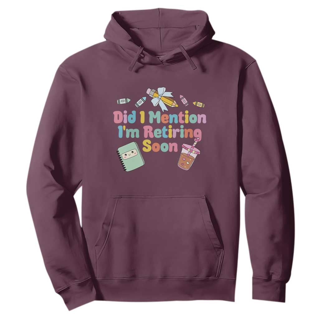 Retired Teacher Hoodie Did I Mention I'm Retiring Soon Retirement 2025 TS10 Maroon Print Your Wear