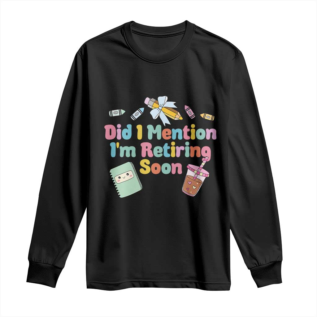 Retired Teacher Long Sleeve Shirt Did I Mention I'm Retiring Soon Retirement 2025 TS10 Black Print Your Wear