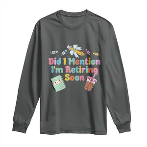 Retired Teacher Long Sleeve Shirt Did I Mention I'm Retiring Soon Retirement 2025 TS10 Dark Heather Print Your Wear