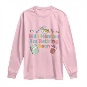 Retired Teacher Long Sleeve Shirt Did I Mention I'm Retiring Soon Retirement 2025 TS10 Light Pink Print Your Wear